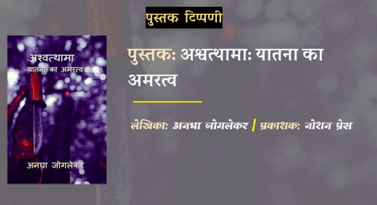 पुस्तक टिप्पणी: अश्वत्थामा- यातना का अमरत्व - अनघा जोगलेकर | डॉ. कुमारसम्भव जोशी