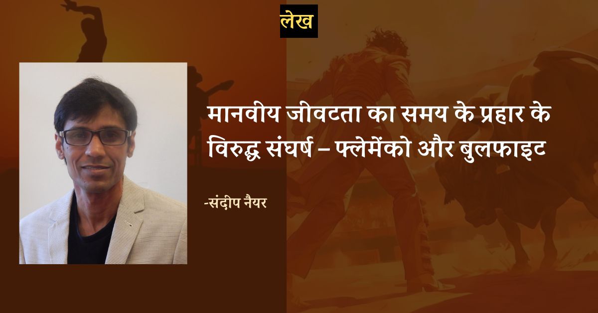 मानवीय जीवटता का समय के प्रहार के विरुद्ध संघर्ष – फ्लेमेंको और बुलफाइट