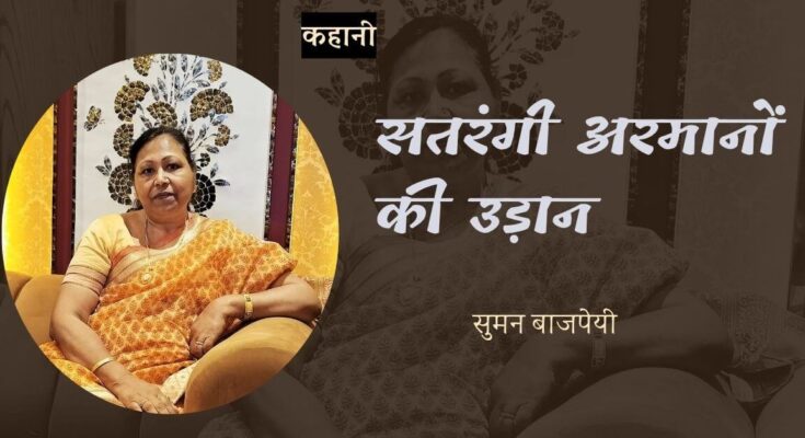 कहानी: सतरंगी अरमानों की उड़ान - सुमन बाजपेयी
