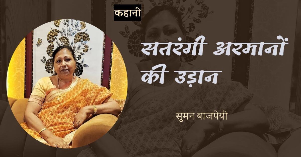 कहानी: सतरंगी अरमानों की उड़ान - सुमन बाजपेयी