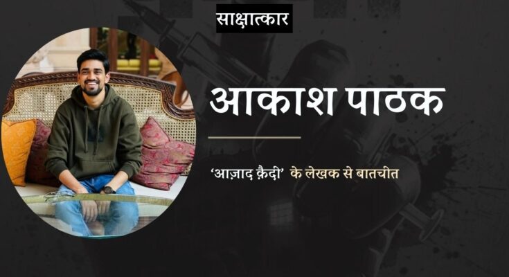 साक्षात्कार: लेखक आकाश पाठक से उनके नवीन उपन्यास आज़ाद क़ैदी पर बातचीत