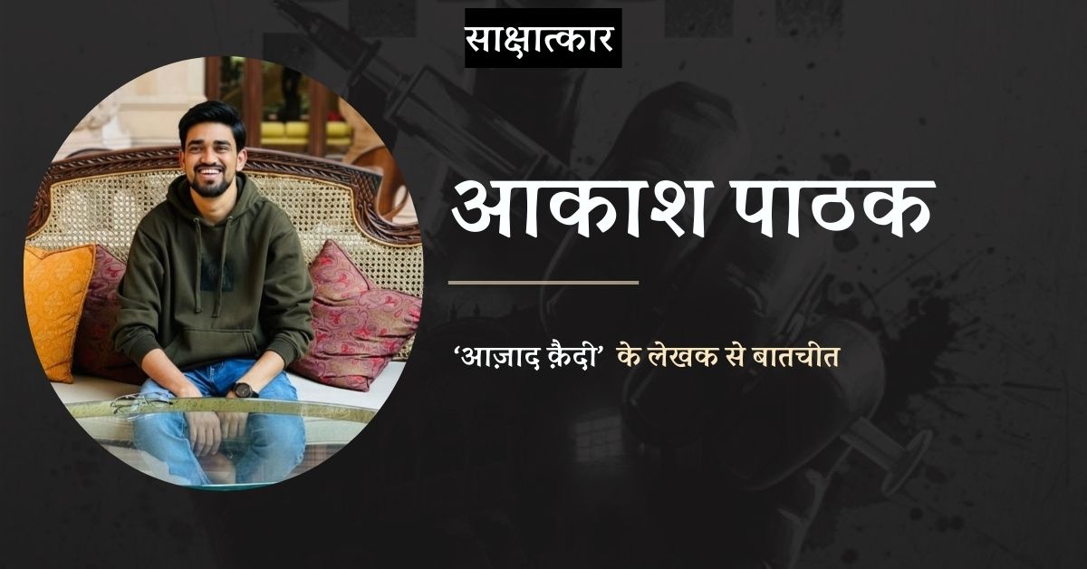 साक्षात्कार: लेखक आकाश पाठक से उनके नवीन उपन्यास आज़ाद क़ैदी पर बातचीत