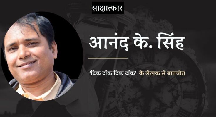 साक्षात्कार: 'टिक टॉक टिक टॉक' के लेखक आनंद के. सिंह से बातचीत