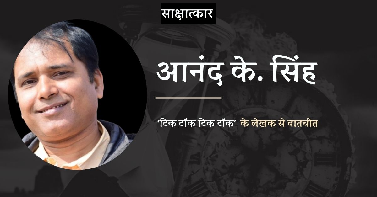 साक्षात्कार: 'टिक टॉक टिक टॉक' के लेखक आनंद के. सिंह से बातचीत
