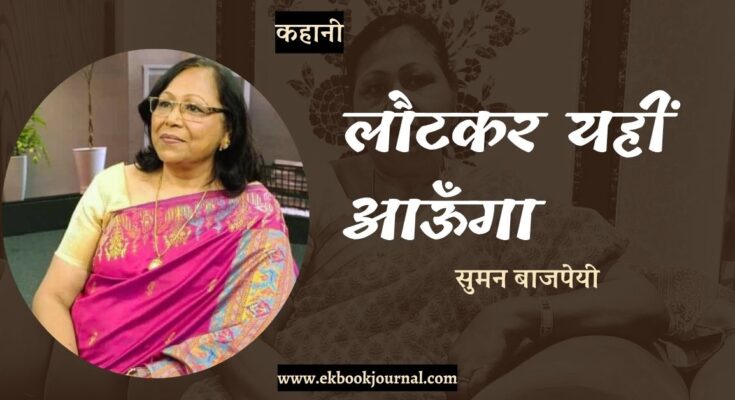 कहानी: लौटकर यहीं आऊँगा - सुमन बाजपेयी