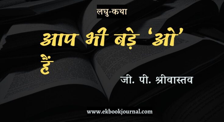 लघु-कथा: आप भी बड़े 'ओ' हैं - जी. पी. श्रीवास्तव